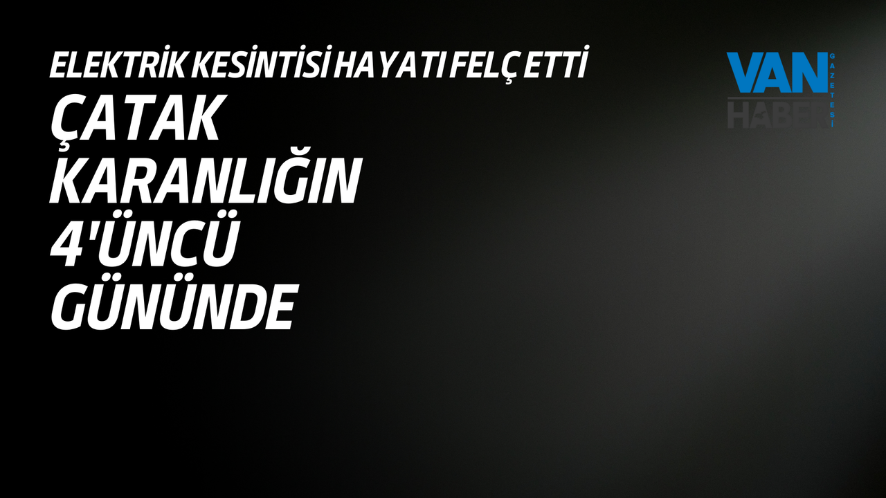 Van Çatak’ta Karanlık 4. Gününde: Elektrik Kesintisi Hayatı Felç Etti